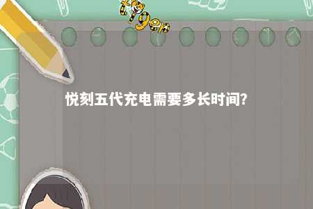 悦刻五代充电需要多长时间？ 